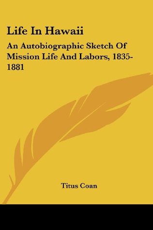 Read online Life In Hawaii: An Autobiographic Sketch Of Mission Life And Labors, 1835-1881 - Titus Coan | PDF