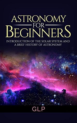 Download Astronomy For Beginners Introduction of the Solar System and a Brief History of Astronomy (Beginners Guide, Science, Universe, Cosmos, Astronomy) - G.L.P. | ePub