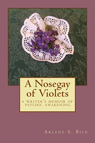 Download A Nosegay of Violets: A writer's memoir of psychic awakening - Arlene S. Bice file in PDF
