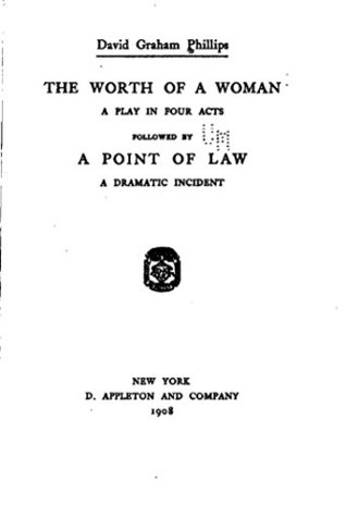 Download The Worth of a Woman, a Play in Four Acts, Followed by a Point of Law, a Dramatic Incident - David Graham Phillips file in PDF