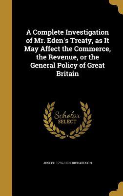 Read online A Complete Investigation of Mr. Eden's Treaty, as It May Affect the Commerce, the Revenue, or the General Policy of Great Britain - Joseph Richardson | PDF