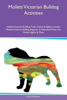 Download Mollett Victorian Bulldog Activities Mollett Victorian Bulldog Tricks, Games & Agility Includes: Mollett Victorian Bulldog Beginner to Advanced Tricks, Fun Games, Agility & More - Colin Davidson | PDF