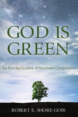 Read online God Is Green: An Eco-Spirituality of Incarnate Compassion - Robert E Shore-Goss file in ePub