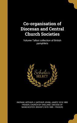 Download Co-Organisation of Diocesan and Central Church Societies; Volume Talbot Collection of British Pamphlets - James 1818-1885 Fraser file in PDF