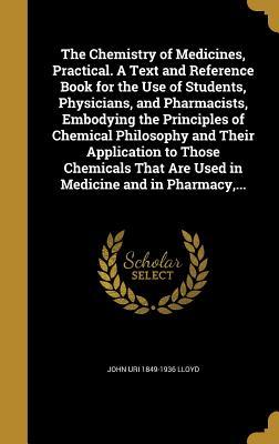 Read The Chemistry of Medicines, Practical. a Text and Reference Book for the Use of Students, Physicians, and Pharmacists, Embodying the Principles of Chemical Philosophy and Their Application to Those Chemicals That Are Used in Medicine and in Pharmacy - John Uri Lloyd file in ePub