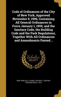 Read online Code of Ordinances of the City of New York, Approved November 8, 1906, Containing All General Ordinances in Force January 1, 1906, and the Sanitary Code, the Building Code and the Park Regulations, Together with All Ordinances and Amendments Passed - New York City file in PDF