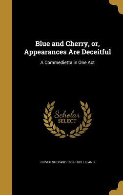 Read Blue and Cherry, Or, Appearances Are Deceitful: A Commedietta in One Act - Oliver Shepard Leland | PDF