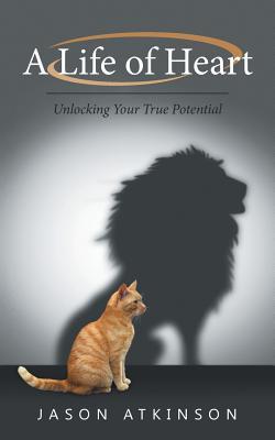 Read online A Life of Heart: Unlocking Your True Potential - Jason Atkinson | PDF