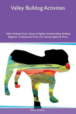 Download Valley Bulldog Activities Valley Bulldog Tricks, Games & Agility Includes: Valley Bulldog Beginner to Advanced Tricks, Fun Games, Agility & More - Harry McLean | PDF