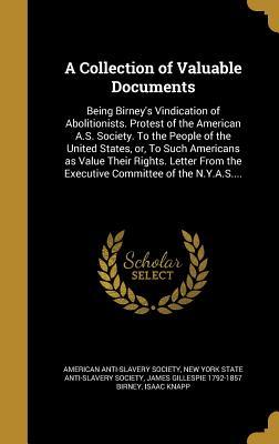 Download A Collection of Valuable Documents: Being Birney's Vindication of Abolitionists. Protest of the American A.S. Society. to the People of the United States, Or, to Such Americans as Value Their Rights. Letter from the Executive Committee of the N.Y.A.S. - James Gillespie Birney file in PDF