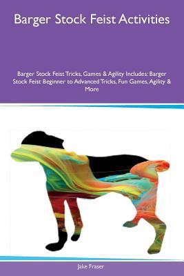 Read Barger Stock Feist Activities Barger Stock Feist Tricks, Games & Agility Includes: Barger Stock Feist Beginner to Advanced Tricks, Fun Games, Agility & More - Jake Fraser | PDF