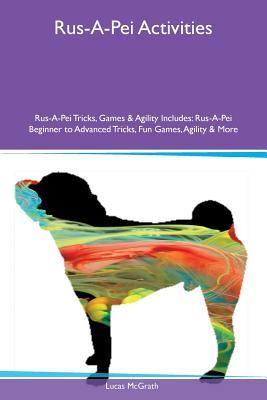 Download Rus-A-Pei Activities Rus-A-Pei Tricks, Games & Agility Includes: Rus-A-Pei Beginner to Advanced Tricks, Fun Games, Agility & More - Lucas McGrath | PDF
