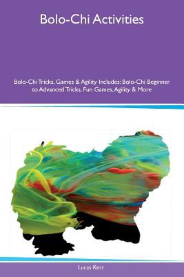 Download Bolo-Chi Activities Bolo-Chi Tricks, Games & Agility Includes: Bolo-Chi Beginner to Advanced Tricks, Fun Games, Agility & More - Lucas Kerr | ePub