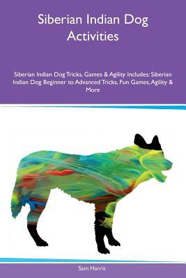Download Siberian Indian Dog Activities Siberian Indian Dog Tricks, Games & Agility Includes: Siberian Indian Dog Beginner to Advanced Tricks, Fun Games, Agility & More - Sam Harris | ePub
