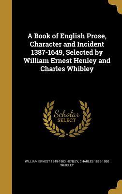 Download A Book of English Prose, Character and Incident 1387-1649, Selected by William Ernest Henley and Charles Whibley - William Ernest Henley | PDF