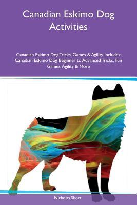 Read online Canadian Eskimo Dog Activities Canadian Eskimo Dog Tricks, Games & Agility Includes: Canadian Eskimo Dog Beginner to Advanced Tricks, Fun Games, Agility & More - Nicholas Short | ePub