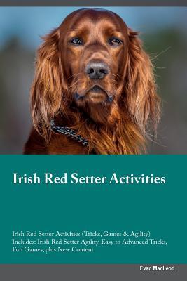 Read online Irish Red Setter Activities Irish Red Setter Activities (Tricks, Games & Agility) Includes: Irish Red Setter Agility, Easy to Advanced Tricks, Fun Games, plus New Content - Evan MacLeod file in PDF