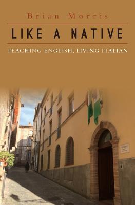 Read online Like a Native: Teaching English, Living Italian - Brian Morris file in ePub