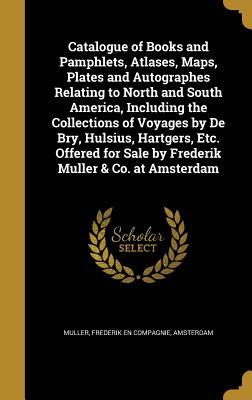 Read online Catalogue of Books and Pamphlets, Atlases, Maps, Plates and Autographes Relating to North and South America, Including the Collections of Voyages by de Bry, Hulsius, Hartgers, Etc. Offered for Sale by Frederik Muller & Co. at Amsterdam - Frederik En Compagnie Amsterdam Muller file in PDF
