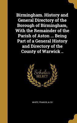 Read Birmingham. History and General Directory of the Borough of Birmingham, with the Remainder of the Parish of Aston  Being Part of a General History and Directory of the County of Warwick .. - Francis & Co White file in PDF