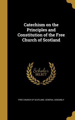 Read online Catechism on the Principles and Constitution of the Free Church of Scotland - Church of Scotland | ePub