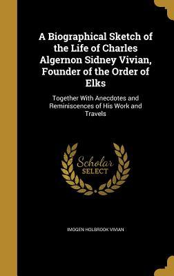 Download A Biographical Sketch of the Life of Charles Algernon Sidney Vivian, Founder of the Order of Elks: Together with Anecdotes and Reminiscences of His Work and Travels - Imogen Holbrook Vivian | ePub