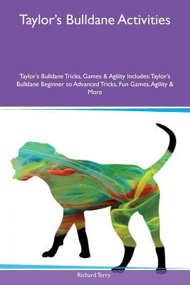 Read online Taylor's Bulldane Activities Taylor's Bulldane Tricks, Games & Agility Includes: Taylor's Bulldane Beginner to Advanced Tricks, Fun Games, Agility & More - Richard Terry | PDF