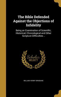 Read online The Bible Defended Against the Objections of Infidelity: Being an Examination of Scientific, Historical, Chronological and Other Scripture Difficulties .. - William Henry Brisbane | ePub