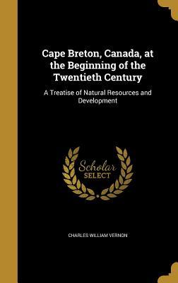 Read Cape Breton, Canada, at the Beginning of the Twentieth Century: A Treatise of Natural Resources and Development - Charles William Vernon file in ePub