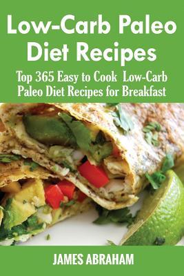 Download Low-Carb Paleo Diet Recipes: Top 365 Easy to Cook Low-Carb Paleo Recipes for Breakfast - James Abraham | PDF