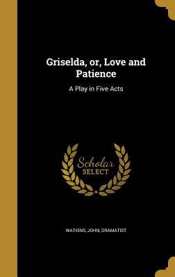 Read Griselda, Or, Love and Patience: A Play in Five Acts - John Dramatist Watkins file in ePub