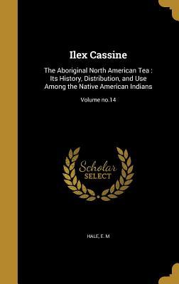 Read online Ilex Cassine: The Aboriginal North American Tea: Its History, Distribution, and Use Among the Native American Indians; Volume No.14 - E M Hale | PDF