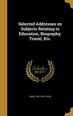 Download Selected Addresses on Subjects Relating to Education, Biography, Travel, Etc. - James 1841-1919 Tyson file in PDF
