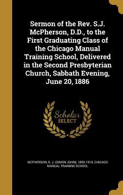 Read online Sermon of the REV. S.J. McPherson, D.D., to the First Graduating Class of the Chicago Manual Training School, Delivered in the Second Presbyterian Church, Sabbath Evening, June 20, 1886 - Simon John McPherson | ePub