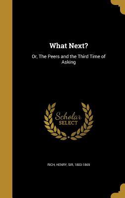 Read online What Next?: Or, the Peers and the Third Time of Asking - Henry Sir Rich 1803-1869 | ePub