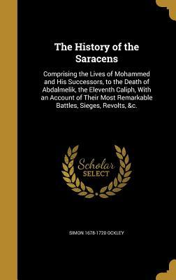 Read online The History of the Saracens: Comprising the Lives of Mohammed and His Successors, to the Death of Abdalmelik, the Eleventh Caliph, with an Account of Their Most Remarkable Battles, Sieges, Revolts, &C. - Simon Ockley file in PDF