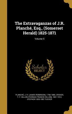 Download The Extravaganzas of J.R. Planche, Esq., (Somerset Herald) 1825-1871; Volume 5 - Stephen Tucker | PDF