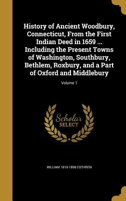 Read History of Ancient Woodbury, Connecticut, from the First Indian Deed in 1659  Including the Present Towns of Washington, Southbury, Bethlem, Roxbury, and a Part of Oxford and Middlebury; Volume 1 - William 1819-1898 Cothren | ePub