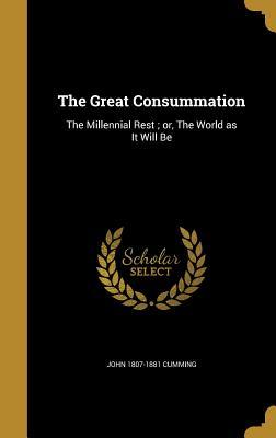 Read The Great Consummation: The Millennial Rest; Or, the World as It Will Be - John Cumming | ePub