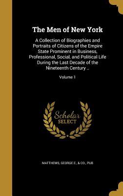 Download The Men of New York: A Collection of Biographies and Portraits of Citizens of the Empire State Prominent in Business, Professional, Social, and Political Life During the Last Decade of the Nineteenth Century ..; Volume 1 - George E & Co Matthews Pub file in ePub