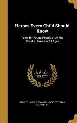 Download Heroes Every Child Should Know: Tales for Young People of All the World's Heroes in All Ages - Hamilton Wright Mabie | ePub