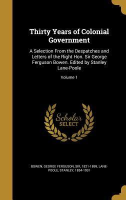 Read online Thirty Years of Colonial Government: A Selection from the Despatches and Letters of the Right Hon. Sir George Ferguson Bowen. Edited by Stanley Lane-Poole; Volume 1 - George Ferguson Bowen file in PDF
