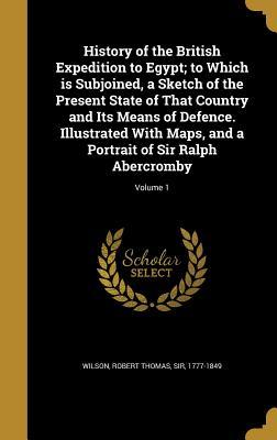 Download History of the British Expedition to Egypt; To Which Is Subjoined, a Sketch of the Present State of That Country and Its Means of Defence. Illustrated with Maps, and a Portrait of Sir Ralph Abercromby; Volume 1 - Robert Thomas Wilson | PDF