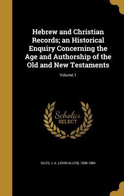 Read online Hebrew and Christian Records; An Historical Enquiry Concerning the Age and Authorship of the Old and New Testaments; Volume 1 - John Allen Giles | PDF