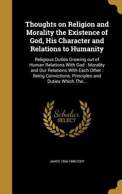 Download Thoughts on Religion and Morality the Existence of God, His Character and Relations to Humanity: Religious Duties Growing Out of Human Relations with God: Morality and Our Relations with Each Other: Being Convictions, Principles and Duties Which The - James Eddy | ePub