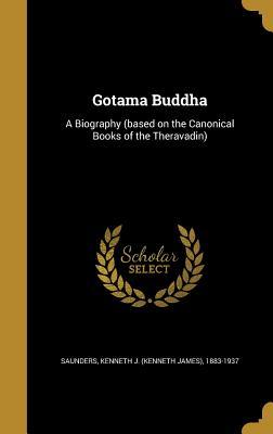 Read Gotama Buddha: A Biography (Based on the Canonical Books of the Theravadin) - Kenneth James Saunders | ePub