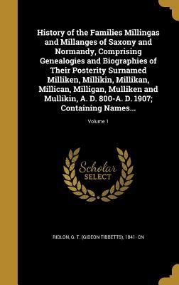 Read History of the Families Millingas and Millanges of Saxony and Normandy, Comprising Genealogies and Biographies of Their Posterity Surnamed Milliken, Millikin, Millikan, Millican, Milligan, Mulliken and Mullikin, A. D. 800-A. D. 1907; Containing Names.. - G T (Gideon Tibbetts) 1841- C Ridlon file in PDF