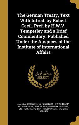 Read The German Treaty, Text with Introd. by Robert Cecil. Pref. by H.W.V. Temperley and a Brief Commentary. Published Under the Auspices of the Institute of International Affairs - Allied and Associated Powers (1914-1920) file in PDF