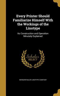 Download Every Printer Should Familiarize Himself with the Workings of the Linotype: Its Construction and Operation Minutely Explained - Mergenthaler Linotype Company | ePub
