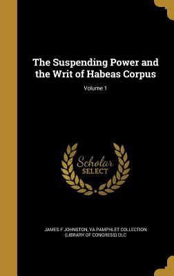 Read The Suspending Power and the Writ of Habeas Corpus; Volume 1 - James F. Johnston file in ePub